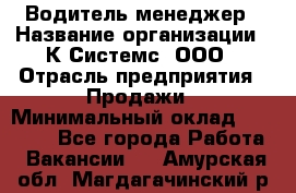 Водитель-менеджер › Название организации ­ К Системс, ООО › Отрасль предприятия ­ Продажи › Минимальный оклад ­ 35 000 - Все города Работа » Вакансии   . Амурская обл.,Магдагачинский р-н